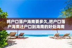 将户口落户海南要多久,把户口落户海南迁户口到海南的好处海南落户