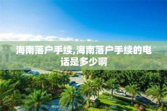 海南落户手续,海南落户手续的电话是多少啊