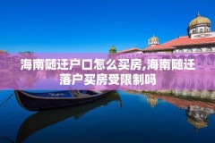 海南随迁户口怎么买房,海南随迁落户买房受限制吗