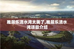 雅居乐清水湾太美了,雅居乐清水湾项目介绍