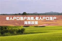 老人户口落户海南,老人户口落户海南政策