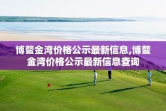 博鳌金湾价格公示最新信息,博鳌金湾价格公示最新信息查询