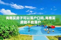 海南买房子可以落户口吗,海南买房能不能落户