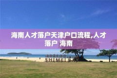 海南人才落户天津户口流程,人才落户 海南