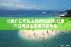 北京户口可以去海南吗高考,北京户口可以去海南吗高考生