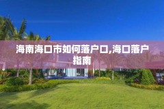 海南海口市如何落户口,海口落户指南