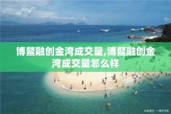 博鳌融创金湾成交量,博鳌融创金湾成交量怎么样