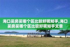 海口买房买哪个区比较好呢知乎,海口买房买哪个区比较好呢知乎文章