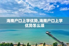 海南户口上学优势,海南户口上学优势怎么填