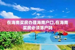 在海南买房办理海南户口,在海南买房必须落户吗