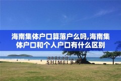 海南集体户口算落户么吗,海南集体户口和个人户口有什么区别