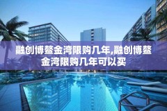 融创博鳌金湾限购几年,融创博鳌金湾限购几年可以买