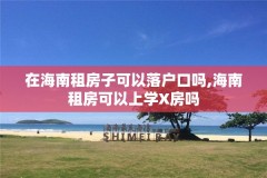 在海南租房子可以落户口吗,海南租房可以上学X房吗