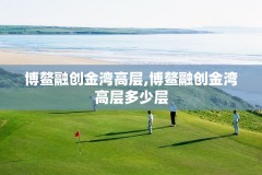 博鳌融创金湾高层,博鳌融创金湾高层多少层