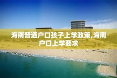 海南普通户口孩子上学政策,海南户口上学要求