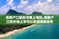 海南户口能在河南上学吗,海南户口在外地上学可以参加海南高考吗