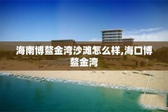 海南博鳌金湾沙滩怎么样,海口博鳌金湾