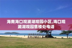 海南海口观澜湖观园小区,海口观澜湖观园售楼处电话