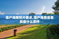 落户海南照片要求,落户海南需要具备什么条件