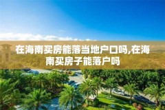在海南买房能落当地户口吗,在海南买房子能落户吗
