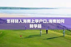怎样转入海南上学户口,海南如何转学籍