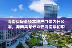 海南买房必须本地户口是为什么呢，海南高考必须在海南读初中吗？