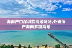 海南户口深圳能高考吗吗,外省落户海南参加高考