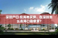 深圳户口 在海南买房,在深圳怎么去海口最便宜?