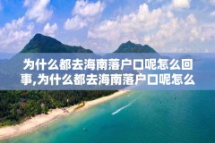 为什么都去海南落户口呢怎么回事,为什么都去海南落户口呢怎么回事啊