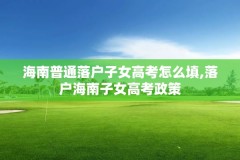 海南普通落户子女高考怎么填,落户海南子女高考政策