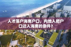 人才落户海南户口,内地人把户口迁入海南的条件?