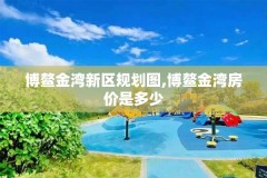 博鳌金湾新区规划图,博鳌金湾房价是多少