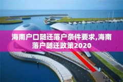 海南户口随迁落户条件要求,海南落户随迁政策2020