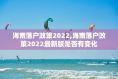 海南落户政策2022,海南落户政策2022最新版是否有变化