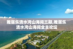 雅居乐清水湾山海间三期,雅居乐清水湾山海间业主论坛