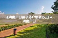 迁海南户口孩子落户怎么办,迁入海南户口