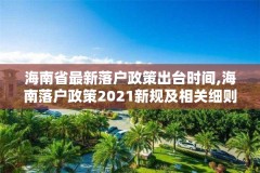 海南省最新落户政策出台时间,海南落户政策2021新规及相关细则