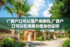 广西户口可以落户海南吗,广西户口可以在海南办理身份证吗
