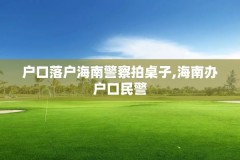户口落户海南警察拍桌子,海南办户口民警
