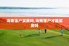 海南落户买房吗,海南落户才能买房吗