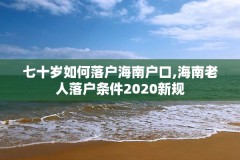 七十岁如何落户海南户口,海南老人落户条件2020新规