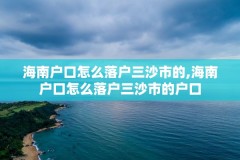 海南户口怎么落户三沙市的,海南户口怎么落户三沙市的户口