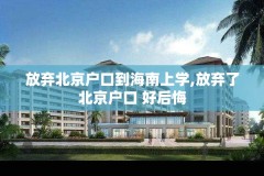 放弃北京户口到海南上学,放弃了北京户口 好后悔