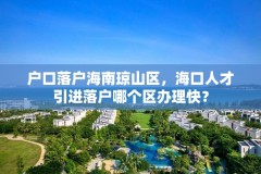 户口落户海南琼山区，海口人才引进落户哪个区办理快？