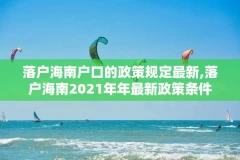 落户海南户口的政策规定最新,落户海南2021年年最新政策条件