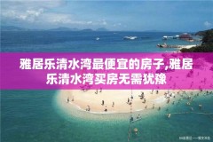 雅居乐清水湾最便宜的房子,雅居乐清水湾买房无需犹豫
