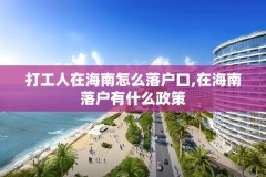 打工人在海南怎么落户口,在海南落户有什么政策