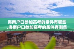 海南户口参加高考的条件有哪些,海南户口参加高考的条件有哪些要求