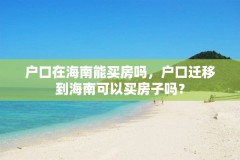 户口在海南能买房吗,户口迁移到海南可以买房子吗?