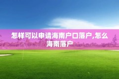 怎样可以申请海南户口落户,怎么海南落户